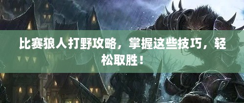 比賽狼人打野攻略，掌握這些技巧，輕松取勝！