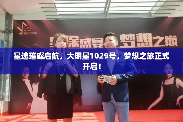 星途璀璨啟航，大明星1029號，夢想之旅正式開啟！