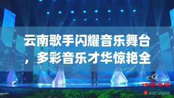 云南歌手閃耀音樂舞臺，多彩音樂才華驚艷全場