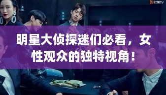 明星大偵探迷們必看，女性觀眾的獨特視角！