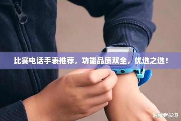 比賽電話手表推薦，功能品質(zhì)雙全，優(yōu)選之選！