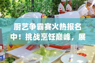 廚藝爭(zhēng)霸賽火熱報(bào)名中！挑戰(zhàn)烹飪巔峰，展現(xiàn)你的廚藝魅力！