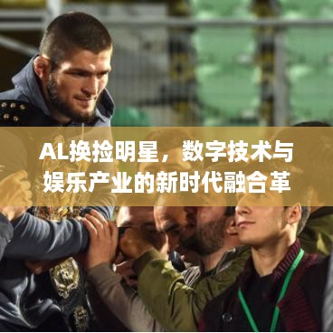 AL換撿明星，數(shù)字技術(shù)與娛樂產(chǎn)業(yè)的新時代融合革命