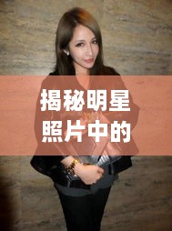 揭秘明星照片中的時(shí)尚魅力，頭頂潮流的獨(dú)特風(fēng)采探索