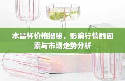 水晶杯價格揭秘，影響行情的因素與市場走勢分析
