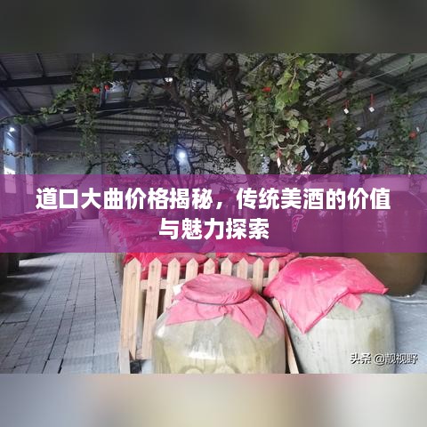 道口大曲價(jià)格揭秘，傳統(tǒng)美酒的價(jià)值與魅力探索