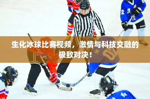 生化冰球比賽視頻，激情與科技交融的極致對決！
