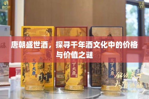 唐朝盛世酒，探尋千年酒文化中的價(jià)格與價(jià)值之謎
