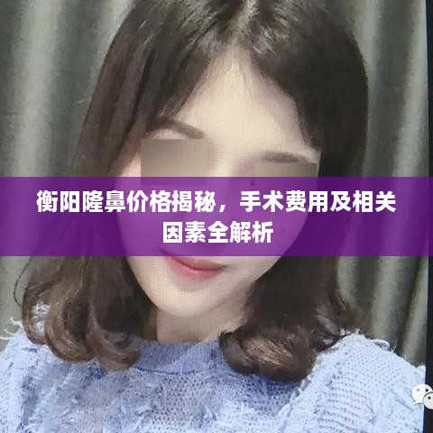 衡陽隆鼻價(jià)格揭秘，手術(shù)費(fèi)用及相關(guān)因素全解析