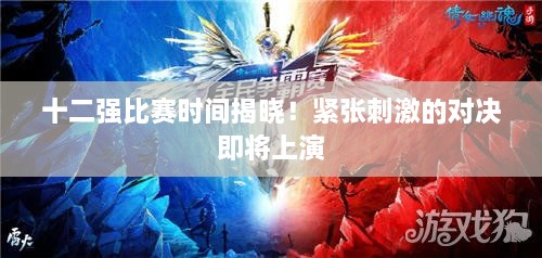 十二強(qiáng)比賽時(shí)間揭曉！緊張刺激的對決即將上演