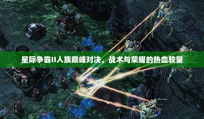 星際爭霸II人族巔峰對決，戰(zhàn)術(shù)與榮耀的熱血較量
