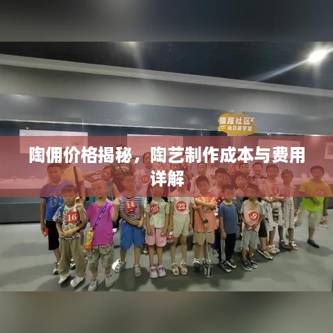 陶傭價格揭秘，陶藝制作成本與費用詳解