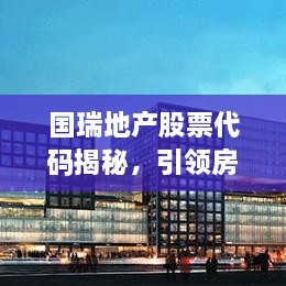 國(guó)瑞地產(chǎn)股票代碼揭秘，引領(lǐng)房地產(chǎn)行業(yè)的翹楚企業(yè)