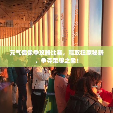 元氣偶像季攻略比賽，贏取獨家秘籍，爭奪榮耀之巔！