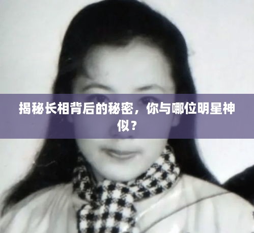 揭秘長相背后的秘密，你與哪位明星神似？