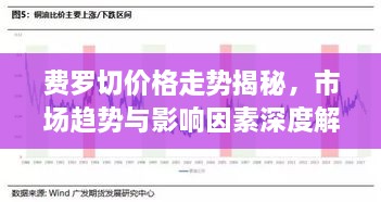 費(fèi)羅切價(jià)格走勢揭秘，市場趨勢與影響因素深度解析