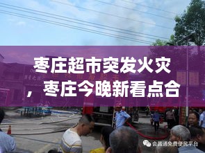 棗莊超市突發(fā)火災(zāi)，棗莊今晚新看點(diǎn)合用場(chǎng)所火災(zāi)警示片 