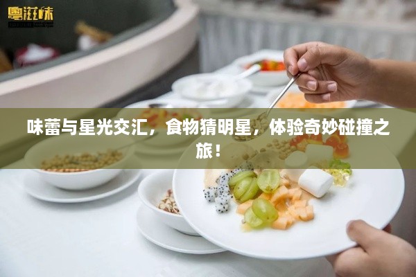 味蕾與星光交匯，食物猜明星，體驗奇妙碰撞之旅！