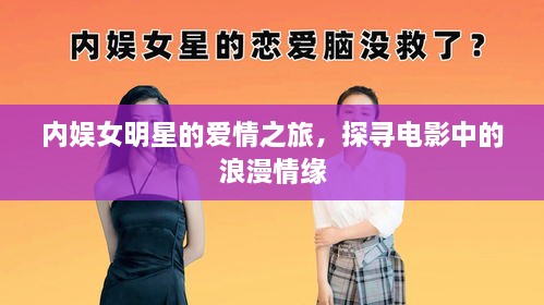 內(nèi)娛女明星的愛情之旅，探尋電影中的浪漫情緣