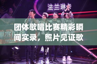 團(tuán)體歌唱比賽精彩瞬間實(shí)錄，照片見(jiàn)證歌聲與激情的飛揚(yáng)