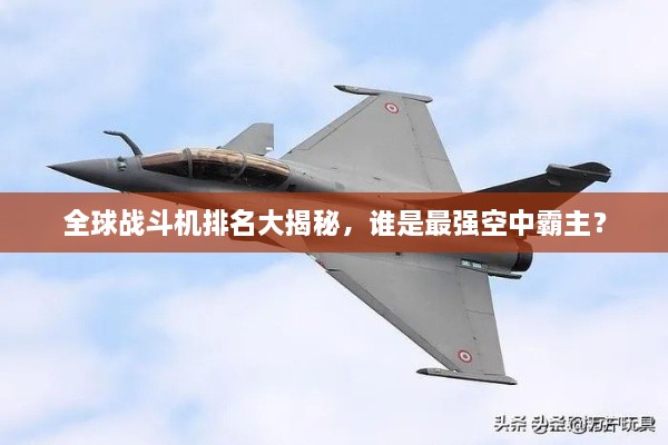 全球戰(zhàn)斗機(jī)排名大揭秘，誰是最強(qiáng)空中霸主？