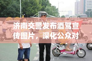 濟南交警發(fā)布酒駕宣傳圖片，深化公眾對酒駕危害的認知意識提醒
