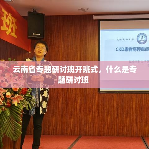 云南省專題研討班開班式，什么是專題研討班 