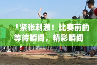 「緊張刺激！比賽前的等待瞬間，精彩瞬間一網(wǎng)打盡！」