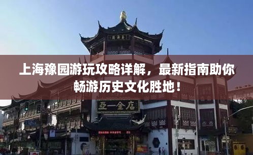 上海豫園游玩攻略詳解，最新指南助你暢游歷史文化勝地！