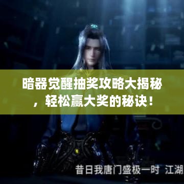 暗器覺醒抽獎(jiǎng)攻略大揭秘，輕松贏大獎(jiǎng)的秘訣！