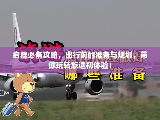 啟程必備攻略，出行前的準(zhǔn)備與規(guī)劃，帶你玩轉(zhuǎn)旅途初體驗(yàn)！
