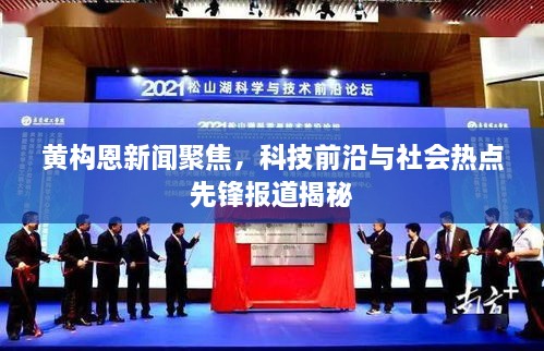 黃構恩新聞聚焦，科技前沿與社會熱點先鋒報道揭秘