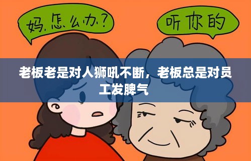 老板老是對人獅吼不斷，老板總是對員工發(fā)脾氣 