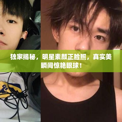 獨家揭秘，明星素顏正臉照，真實美瞬間驚艷眼球！
