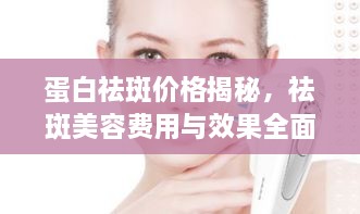 蛋白祛斑價格揭秘，祛斑美容費(fèi)用與效果全面解析！
