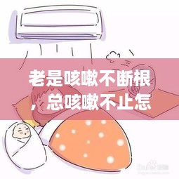 老是咳嗽不斷根，總咳嗽不止怎么辦 