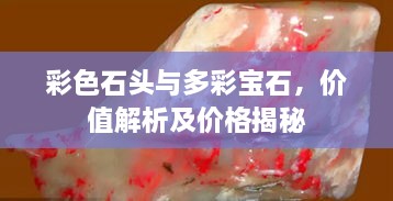 彩色石頭與多彩寶石，價(jià)值解析及價(jià)格揭秘