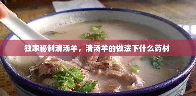 獨(dú)家秘制清湯羊，清湯羊的做法下什么藥材 