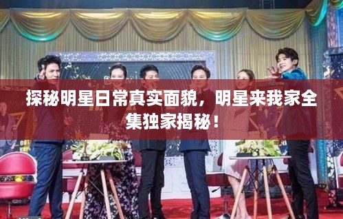 探秘明星日常真實(shí)面貌，明星來我家全集獨(dú)家揭秘！