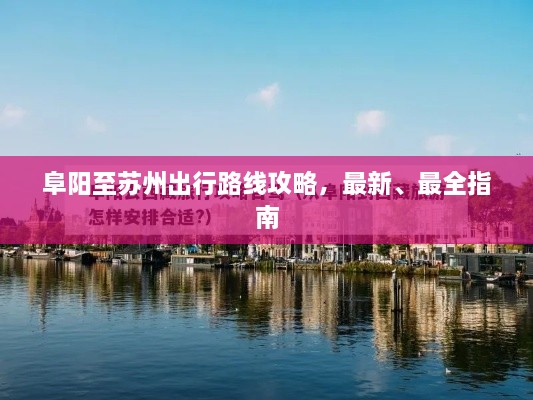 阜陽(yáng)至蘇州出行路線攻略，最新、最全指南