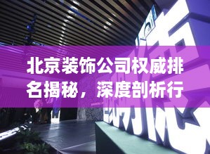 北京裝飾公司權(quán)威排名揭秘，深度剖析行業(yè)領軍者