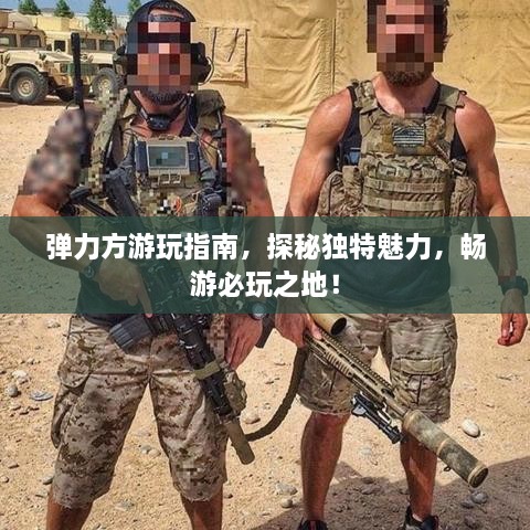 彈力方游玩指南，探秘獨特魅力，暢游必玩之地！