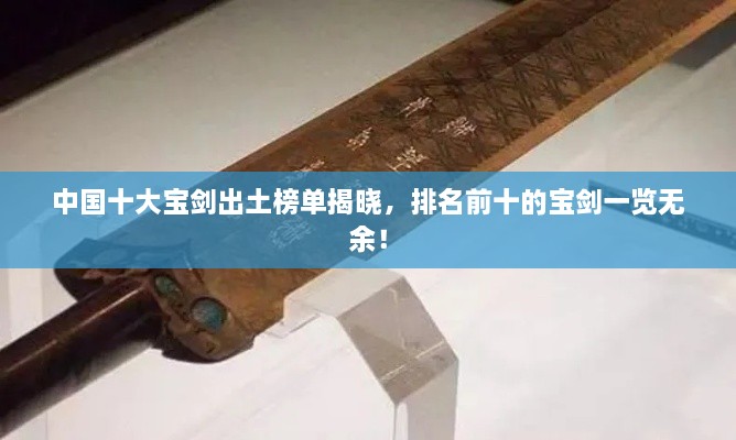 中國十大寶劍出土榜單揭曉，排名前十的寶劍一覽無余！