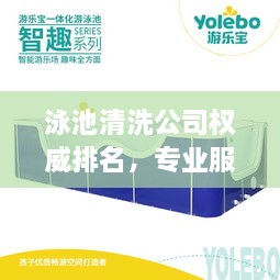 泳池清洗公司權(quán)威排名，專業(yè)服務(wù)品質(zhì)與信譽的雙重保障