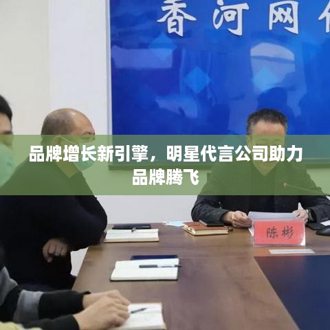 品牌增長新引擎，明星代言公司助力品牌騰飛