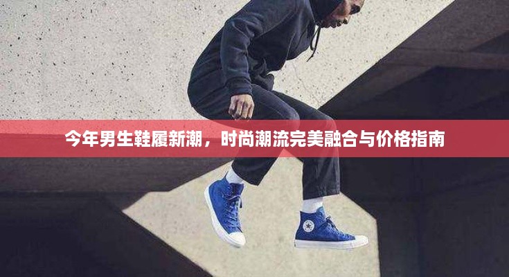 今年男生鞋履新潮，時尚潮流完美融合與價格指南