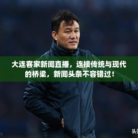 大連客家新聞直播，連接傳統(tǒng)與現(xiàn)代的橋梁，新聞?lì)^條不容錯(cuò)過！