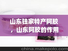 山東獨(dú)家特產(chǎn)阿膠，山東阿膠的作用和功效 