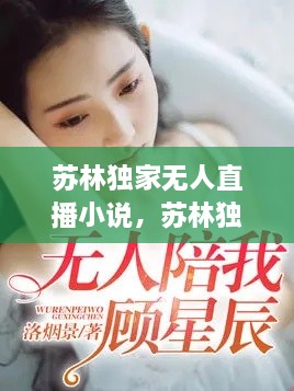 蘇林獨(dú)家無人直播小說，蘇林獨(dú)家無人直播小說免費(fèi)閱讀 