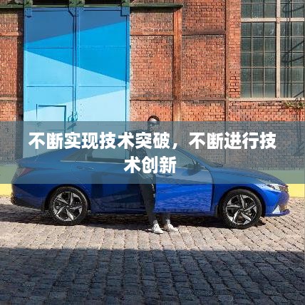不斷實(shí)現(xiàn)技術(shù)突破，不斷進(jìn)行技術(shù)創(chuàng)新 